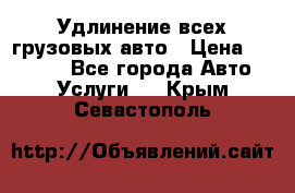 Удлинение всех грузовых авто › Цена ­ 20 000 - Все города Авто » Услуги   . Крым,Севастополь